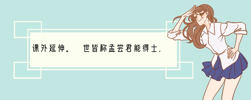 课外延伸。 世皆称孟尝君能得士,士以故归之,而卒赖其力以脱于虎豹之秦。嗟乎!孟